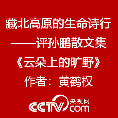藏北高原的生命詩行——評孫鵬散文集《雲朵上的曠野》作者：黃鶴權